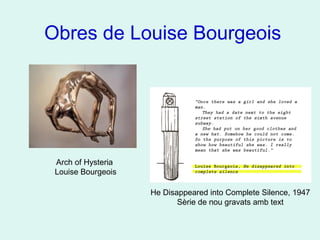 Obres de Louise Bourgeois
Arch of Hysteria
Louise Bourgeois
He Disappeared into Complete Silence, 1947
Sèrie de nou gravats amb text
 