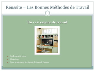 Réussite = Les Bonnes Méthodes de Travail


                      Un vrai espace de travail




   Seulement à vous
   Silencieux
   Avec seulement les items de travail dessus
 
