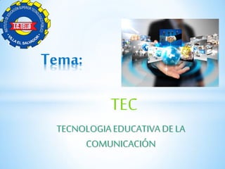 TEC
TECNOLOGIAEDUCATIVADE LA
COMUNICACIÓN
Tema: