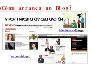 ¿Cómo arranca un Blog? ,[object Object],telecinco.es /blogs   as.com/blogs/   