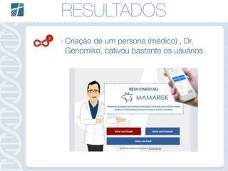 RESULTADOS
5
Criação de um persona (médico) , Dr.
Genomiko, cativou bastante os usuários
 
