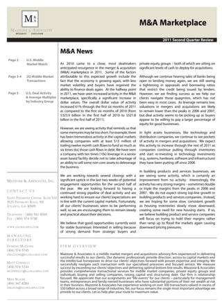 M&A Marketplace
                                                                                                           2011 Second Quarter Review


                                   M&A News
 Page 2      U.S. Middle
             Market Watch          As 2010 came to a close, most dealmakers                private equity groups – both of which are sitting on
                                   anticipated resurgence in the merger & acquisition      significant levels of cash to deploy for acquisitions.
                                   (M&A) marketplace in 2011. Some of the factors
 Page 3-4    2Q Middle Market      attributable to this expected growth include the        Although we continue hearing tales of banks being
             Transactions          fact that the economy is growing again, with less       open to lending money again, we are still seeing
                                   market volatility and buyers have regained the          a tightening in appraisals and borrowing ratios
                                   ability to finance deals again. At the halfway point    that restrict the credit being issued by lenders.
 Page 5     U.S. Deal Activity     in 2011, we have seen increased activity in the M&A     However, we are finding success as we help our
            & Average Multiples    marketplace, specifically a significant increase in     clients navigate those quagmires, which has not
            by Industry Group      dollar values. The overall dollar value of activity     been easy in most cases. As leverage remains low,
                                   increased 61% through the first six months of 2011      valuations in mergers and acquisitions are likely
                                   as compared to the first six months of 2010 (from       to remain lower than the peaks in 2006 and 2007,
                                   $323.9 billion in the first half of 2010 to $521.8      but deal activity seems to be picking up as buyers
                                   billion in the first half of 2011).                     appear to be willing to pay a larger percentage of
                                                                                           equity for good businesses.
                                   However, we are seeing activity that reminds us that
                                   some memories may be too short. For example, there      In light assets businesses, like technology and
                                   has been tremendous activity in the capital markets     distribution companies, we continue to see pockets
                                   allowing companies with at least $15 million of         of activity in mergers and acquisitions. We expect
                                   trailing twelve month cash flows to fund as much as     this activity to increase through the rest of 2011 as
                                   six times (6x) those cash flows in debt. We have seen   companies continue pulling through inventories
                                   a company with ten times (10x) leverage in a senior     and start re-investing in technology investments
                                   asset based facility decide not to take advantage of    (e.g., systems, hardware, software and infrastructure)
                                   an ability to sell some non-core assets to deleverage   they have been putting off since 2008.
                                   the business.
                                                                                           In building products and services businesses, we
                                 We are working towards several closings with a            are seeing some activity, which is certainly an
mazzonE & aSSoCiatES, inC. significant uptick in the last two weeks of potential           improvement from no activity. Interestingly, the
                                 engagement opportunities for the second half of           activity has very strong margins – sometimes double
                                 the year. We are looking forward to having a              or triple the margins from the peaks in 2006 and
CONTACT US
                                 continued strong pipeline of deal activity and are        2007. We do not expect strong top-line growth in
Eight PiEdmont CEntEr, SuitE 510 working hard to ensure our clients’ expectations are      building products and services companies. Instead,
3525 PiEdmont road, nE           in line with the current capital markets. Fortunately,    we are hoping for some slow, consistent growth
atlanta, ga 30305                all our clients’ businesses seem to be performing         as housing inventories slowly move downward,
                                 well, so we are encouraging them to remain steady         creating some need for new housing starts. If so,
tElEPhonE - (404) 931-8545       and practical about their decisions.                      we believe building product and service companies
Fax - (404) 574-5738                                                                       will focus on trying to hold their margins rather
                                 We believe that good opportunities currently exist        than ramp up to flood the markets again causing
www.globalmna.Com                for stable businesses interested in selling because       downward pricing pressures.
                                 of strong demand from strategic buyers and
MANAGING
DIRECTORS
dominiC mazzonE                    FIRM OVERVIEW
(404) 574-5745
dmazzonE@globalmna.Com             Mazzone & Associates is a middle market mergers and acquisitions advisory firm experienced in delivering
                                   successful results to our clients. Our dynamic professionals provide direction, access to capital markets and
                                   the intellectual horsepower to drive our clients’ objectives forward with proven expertise and integrity. We
matt ConnElly                      successfully navigate each transaction with our specialized processes and focused service. We measure
(404) 574-5744                     success by exceeding our clients’ objectives and delivering optimal bottom line results. Mazzone & Associates
mConnElly@globalmna.Com            provides comprehensive transactional services for middle market companies, private equity groups and
                                   individuals buying and selling companies, raising capital and structuring debt. Our firm is relationship
mikE bloom                         focused. We appreciate that our assignments are “life events” for our clients – particularly for management
                                   teams, entrepreneurs and family-owned businesses who have substantial portions of their net wealth at risk
(404) 347-8284                     in their business. Mazzone & Associates has experience working on over 300 transactions valued in excess of
mbloom@globalmna.Com               $50 billion across a broad range of industries. Yet, our focus remains the single most important advantage we
                                   provide to our clients. Let us help plan your route to maximum value.
 