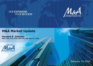 February 19, 2014
M&A Market Update
Howard E. Johnson
MBA, FCPA, FCA, FCMA, CBV, CPA, CFA, ASA, CF, C.DIR
 