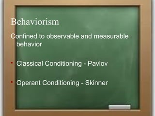 Behaviorism
Confined to observable and measurable
behavior
 Classical Conditioning - Pavlov
 Operant Conditioning - Skinner
 