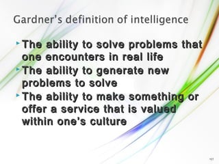 The ability to solve problems thatThe ability to solve problems that
one encounters in real lifeone encounters in real life
 The ability to generate newThe ability to generate new
problems to solveproblems to solve
 The ability to make something orThe ability to make something or
offer a service that is valuedoffer a service that is valued
within one’s culturewithin one’s culture
•37
 