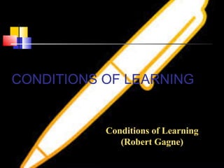 CONDITIONS OF LEARNING
Conditions of Learning
(Robert Gagne)
 