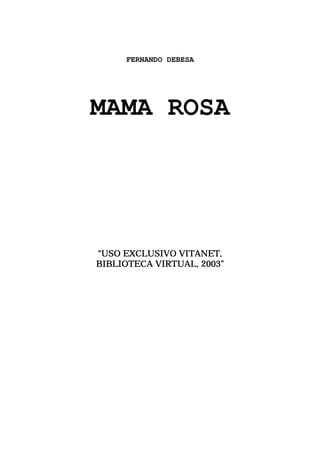 FERNANDO DEBESA




MAMA ROSA




“USO EXCLUSIVO VITANET,
BIBLIOTECA VIRTUAL, 2003”
 