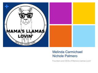 +
Melinda Carmichael
Nichole Palmero
Founders and CEOs of Mama’s Llamas Lovin’
 