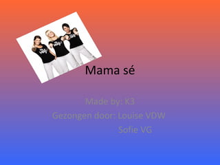 Mama sé Made by: K3 Gezongen door: Louise VDW  Sofie VG 