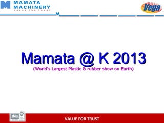 VALUE FOR TRUST
Mamata @ K 2013Mamata @ K 2013(World’s Largest Plastic & rubber show on Earth)(World’s Largest Plastic & rubber show on Earth)
 