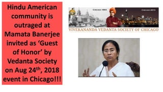 Hindu American
community is
outraged at
Mamata Banerjee
invited as ‘Guest
of Honor’ by
Vedanta Society
on Aug 24th, 2018
event in Chicago!!!
 