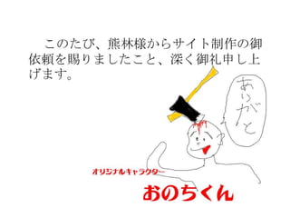 このたび、熊林様からサイト制作の御
依頼を賜りましたこと、深く御礼申し上
げます。
 