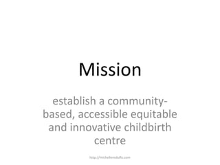 Missionestablish a community-based, accessible equitable and innovative childbirth centrehttp://michellerodulfo.com