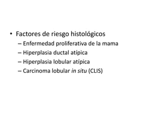 Factores de riesgo histológicosEnfermedad proliferativa de la mamaHiperplasia ductal atípicaHiperplasia lobular atípicaCarcinoma lobular in situ (CLIS)