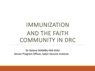 IMMUNIZATION
AND THE FAITH
COMMUNITY IN DRC
Dr Helene MAMBU-MA-DISU
Senior Program Officer, Sabin Vaccine Institute
 