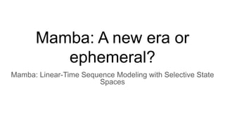 Mamba: A new era or
ephemeral?
Mamba: Linear-Time Sequence Modeling with Selective State
Spaces
 
