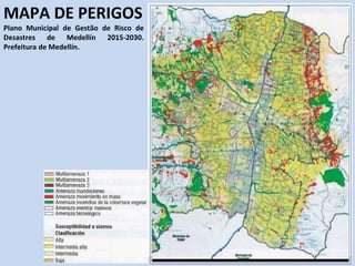 MAPA DE PERIGOS
Plano Municipal de Gestão de Risco de
Desastres de Medellín 2015-2030.
Prefeitura de Medellín.
 