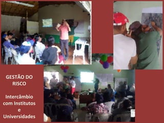 GESTÃO DO
RISCO
Intercâmbio
com Institutos
e
Universidades
 