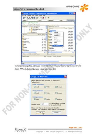 คูมือการใชงาน Mambo เวอรชั่น 4.5.2.3




ในหนาจอ Change File Attributes ใหคลิกลงไปในชองใหเปนเครืองหมายถูกทังหมด หรือใส
                                                            ่          ้
ตัวเลข 777 ลงไปในชอง Numeric value: แลวกดปุม OK




                                                                        Page 113 / 141

                            Copyright © 2005 Marvelic Engine Co., Ltd. All Rights Reserved.
 
