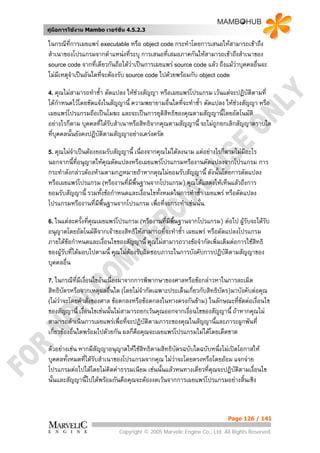 คูมือการใชงาน Mambo เวอรชั่น 4.5.2.3

ในกรณีที่การเผยแพร executable หรือ object code กระทําโดยการเสนอใหสามารถเขาถึง
สําเนาของโปรแกรมจากตําแหนงทีระบุ การเสนอที่เสมอภาคกันใหสามารถเขาถึงสําเนาของ
                                 ่
source code จากที่เดียวกันถือไดวาเปนการเผยแพร source code แลว ถึงแมวาบุคคลอื่นจะ
ไมมเหตุจาเปนอันใดทีจะตองรับ source code ไปดวยพรอมกับ object code
    ี ํ              ่

4. คุณไมสามารถทําซ้ํา  ดัดแปลง ใหชวงสัญญา หรือเผยแพรโปรแกรม เวนแตจะปฏิบัติตามที่
ไดกาหนดไวโดยชัดแจงในสัญญานี้ ความพยายามอื่นใดทีจะทําซ้า ดัดแปลง ใหชวงสัญญา หรือ
     ํ                                               ่     ํ             
เผยแพรโปรแกรมถือเปนโมฆะ และจะเปนการยุติสทธิของคุณตามสัญญานี้โดยอัตโนมัติ
                                                ิ
อยางไรก็ตาม บุคคลที่ไดรบสําเนาหรือสิทธิจากคุณตามสัญญานี้ จะไมถูกยกเลิกสัญญาตราบใด
                          ั
ที่บุคคลนั้นยังคงปฏิบัติตามสัญญาอยางเครงครัด

5. คุณไมจําเปนตองยอมรับสัญญานี้ เนื่องจากคุณไมไดลงนาม แตอยางไรก็ตามไมมีอะไร
นอกจากนีที่อนุญาตใหคุณดัดแปลงหรือเผยแพรโปรแกรมหรืองานดัดแปลงจากโปรแกรม การ
          ้
กระทําดังกลาวตองหามตามกฎหมายถาหากคุณไมยอมรับสัญญานี้ ดังนั้นโดยการดัดแปลง
หรือเผยแพรโปรแกรม (หรืองานที่มีพื้นฐานจากโปรแกรม) คุณไดแสดงใหเห็นแลวถึงการ
ยอมรับสัญญานี้ รวมทังขอกําหนดและเงือนไขทั้งหมดในการทําซ้ํา เผยแพร หรือดัดแปลง
                     ้               ่
โปรแกรมหรืองานที่มีพื้นฐานจากโปรแกรม เพื่อที่จะกระทําเชนนั้น.

6. ในแตละครั้งทีคุณเผยแพรโปรแกรม (หรืองานที่มพื้นฐานจากโปรแกรม)
                 ่                             ี                      ตอไป ผูรับจะไดรับ
อนุญาตโดยอัตโนมัติจากเจาของสิทธิใหสามารถที่จะทําซ้ํา เผยแพร หรือดัดแปลงโปรแกรม
ภายใตขอกําหนดและเงื่อนไขของสัญญานี้ คุณไมสามารถวางขอจํากัดเพิ่มเติมตอการใชสทธิิ
ของผูรับที่ไดมอบไปตามนี้ คุณไมตองรับผิดชอบภาระในการบังคับการปฏิบัติตามสัญญาของ
บุคคลอื่น

7. ในกรณีที่มเงื่อนไขอันเนื่องมาจากการพิพากษาของศาลหรือขอกลาวหาในการละเมิด
             ี
สิทธิบัตรหรือจากเหตุผลอืนใด (โดยไมจากัดเฉพาะประเด็นเกี่ยวกับสิทธิบัตร)มาบังคับตอคุณ
                          ่            ํ
(ไมวาจะโดยคําสั่งของศาล ขอตกลงหรือขอตกลงในทางตรงกันขาม) ในลักษณะที่ขัดตอเงื่อนไข
ของสัญญานี้ เงื่อนไขเชนนั้นไมสามารถยกเวนคุณออกจากเงื่อนไขของสัญญานี้ ถาหากคุณไม
สามารถดําเนินการเผยแพรเพื่อที่จะปฏิบัติตามภาระของคุณในสัญญานี้และภาระผูกพันที่
เกี่ยวของอื่นใดพรอมไปดวยกัน ผลก็คือคุณจะเผยแพรโปรแกรมไมไดโดยเด็ดขาด
ตัวอยางเชน หากมีสัญญาอนุญาตใหใชสิทธิตามสิทธิบัตรฉบับใดฉบับหนึ่งไมเปดโอกาสให
บุคคลทั้งหมดที่ไดรับสําเนาของโปรแกรมจากคุณ ไมวาจะโดยตรงหรือโดยออม แจกจาย
โปรแกรมตอไปไดโดยไมคิดคาธรรมเนียม เชนนั้นแลวหนทางเดียวที่คณจะปฏิบติตามเงื่อนไข
                                                               ุ         ั
นั้นและสัญญานี้ไปไดพรอมกันคือคุณจะตองงดเวนจากการเผยแพรโปรแกรมอยางสิ้นเชิง



                                                                         Page 126 / 141

                            Copyright © 2005 Marvelic Engine Co., Ltd. All Rights Reserved.
 