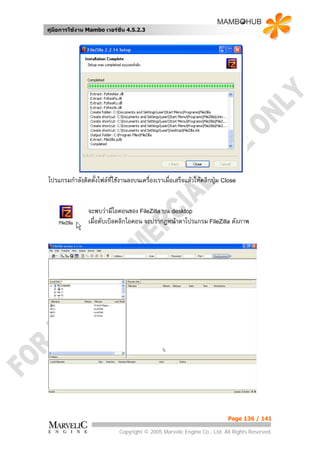 คูมือการใชงาน Mambo เวอรชั่น 4.5.2.3




โปรแกรมกําลังติดตั้งไฟลทใชงานลงบนเครื่องเราเมื่อเสร็จแลวใหคลิกปุม Close
                         ี่


                จะพบวามีไอคอนของ FileZilla บน desktop
                เมื่อดับเบิลคลิกไอคอน จะปรากฏหนาตาโปรแกรม FileZilla ดังภาพ




                                                                        Page 136 / 141

                            Copyright © 2005 Marvelic Engine Co., Ltd. All Rights Reserved.
 