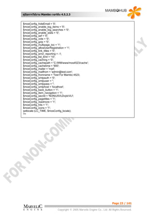 คูมือการใชงาน Mambo เวอรชั่น 4.5.2.3


$mosConfig_hideEmail = '0';
$mosConfig_enable_log_items = '0';
$mosConfig_enable_log_searches = '0';
$mosConfig_enable_stats = '0';
$mosConfig_sef = '0';
$mosConfig_vote = '0';
$mosConfig_gzip = '0';
$mosConfig_multipage_toc = '1';
$mosConfig_allowUserRegistration = '1';
$mosConfig_link_titles = '0';
$mosConfig_error_reporting = -1;
$mosConfig_list_limit = '10';
$mosConfig_caching = '0';
$mosConfig_cachepath = 'C:/WM/www/mos4523/cache';
$mosConfig_cachetime = '900';
$mosConfig_mailer = 'mail';
$mosConfig_mailfrom = 'admin@test.com';
$mosConfig_fromname = 'Test For Mambo 4523;
$mosConfig_smtpauth = '0';
$mosConfig_smtpuser = '';
$mosConfig_smtppass = '';
$mosConfig_smtphost = 'localhost';
$mosConfig_back_button = '1';
$mosConfig_item_navigation = '1';
$mosConfig_secret = 'NONiUSVLDvjdcVLI';
$mosConfig_pagetitles = '1';
$mosConfig_readmore = '1';
$mosConfig_hits = '1';
$mosConfig_icons = '1';
setlocale (LC_TIME, $mosConfig_locale);
?>




                                                                          Page 23 / 141

                            Copyright © 2005 Marvelic Engine Co., Ltd. All Rights Reserved.
 