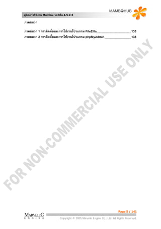 คูมือการใชงาน Mambo เวอรชั่น 4.5.2.3

ภาคผนวก

ภาคผนวก 1 การติดตั้งและการใชงานโปรแกรม FileZilla                                     133
ภาคผนวก 2 การติดตั้งและการใชงานโปรแกรม phpMyAdmin                                    138




                                                                           Page 5 / 141

                            Copyright © 2005 Marvelic Engine Co., Ltd. All Rights Reserved.
 