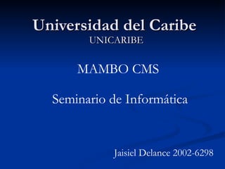 Universidad del Caribe UNICARIBE MAMBO CMS Jaisiel Delance 2002-6298 Seminario de Informática 