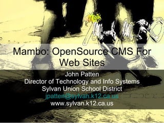 Mambo: OpenSource CMS For Web Sites John Patten Director of Technology and Info Systems Sylvan Union School District [email_address] www.sylvan.k12.ca.us 