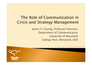 James E. Grunig, Professor Emeritus
    Department of Communication
             University of Maryland
       College Park Maryland USA
               Park, Maryland,
 