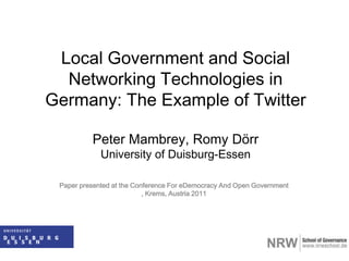 LocalGovernmentandSocial Networking Technologies in Germany: The ExampleofTwitterPeter Mambrey, Romy DörrUniversity of Duisburg-Essen Paper presentedatthe Conference ForeDemocracyAnd Open Government , Krems, Austria 2011 