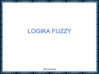 LOGIKA FUZZY
Soft computing
 