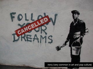 irony (very common in art and pop culture)
 