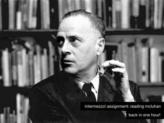 30back in one hour!
intermezzo! assignment: reading mcluhan
 