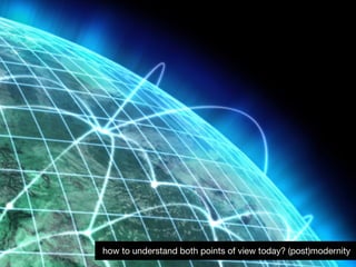 7how to understand both points of view today? (post)modernity
 