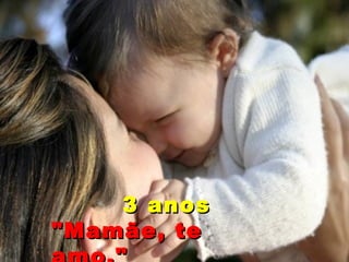 3 anos "Mamãe, te amo." 