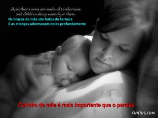 Carinho de mãe é mais importante que o paraíso Os braços da mãe são feitos de ternura E as crianças adormecem neles profundamente 