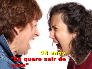 18 anos "Eu quero sair de casa" 