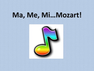 Ma, Me, Mi…Mozart!
 