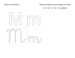 Rellena con Plastilina Recorta 10 objetos que contengan las sílabas:
ma – me – mi - mo - mu y pégalos.
 