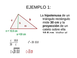 EJEMPLO 1:
     La hipotenusa de un
      triángulo rectángulo
      mide 30 cm y la
      proyección de un
      cateto sobre ella
      10.8 cm. Hallar el
 