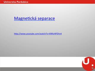 MagneNcká	
  separace	
  
	
  
	
  
h_p://www.youtube.com/watch?v=X9RzI4PZhn4	
  
 