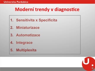 Moderní	
  trendy	
  v	
  diagnosEce	
  
1.  Sensitivita x Specificita

2.  Miniaturizace

3.  Automatizace

4.  Integrace

5.  Multiplexita
 
