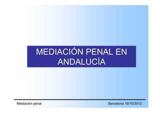 MEDIACIÓN PENAL EN
               ANDALUCÍA



Mediación penal          Barcelona 16/10/2012
 