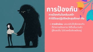 การปองกัน
การปองกันโรคซึมเศร้า
ทําได้โดยปฏิบัติหลักสุขศึกษา คือ
การพักผ่อน นอนหลับให้เพียงพอกับ
ทีร่างกายต้องกาย ให้ตืนขึนมาแล้ว
รู้สึกสดชืน ไม่ง่วงหรือยังเพลียอยู่
 