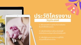 1) เพือเผยแพร่ความรู้เกียวกับการเปนโรค
ซึมเศร้าทีใกล้ตัวของเรา
2) เพือใช้เปนสือในการศึกษาสําหรับผู้ที
สนใจหรือประสบปญหาเกียวกับโรคซึมเศร้า
3) เพือให้ผู้อ่านสามารถนําความรู้ทีได้ไป
ประยุกต์ใช้ในชีวิตประจําวัน
ประวัติโครงงาน
วัตุประสงค์
 