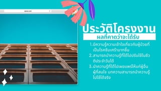 มีความรู้ความเข้าใจเกียวกับผู้ปวยที
เปนโรคซึมเศร้ามากชึน
สามารถนําความรู้ทีได้ไปปรับใช้ในชีว
ติประจําวันได้
นําความรู้ทีได้ไปเผยแพร่ให้แก่ผู้อืน
ผู้ทีสนใจ บทความสามารถนําความรู้
ไปใช้ได้จริง
1.
2.
3.
ผลทีคาดว่าจะได้รับ
ประวัติโครงงาน
 