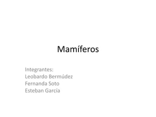 Mamíferos
Integrantes:
Leobardo Bermúdez
Fernanda Soto
Esteban García
 