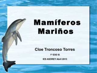 Mamíferos
Mariños
Cloe Troncoso Torres
1º ESO B
IES ASOREY Abril 2013
 