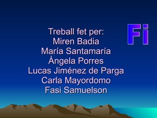 Treball fet per: Miren Badia María Santamaría Àngela Porres Lucas Jiménez de Parga Carla Mayordomo Fasi Samuelson Fi 